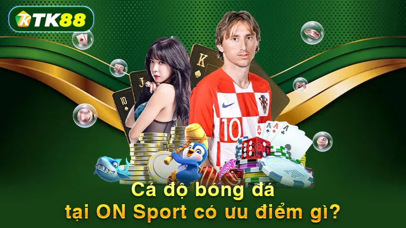 Cá độ bóng đá tại ON Sport có ưu điểm gì?