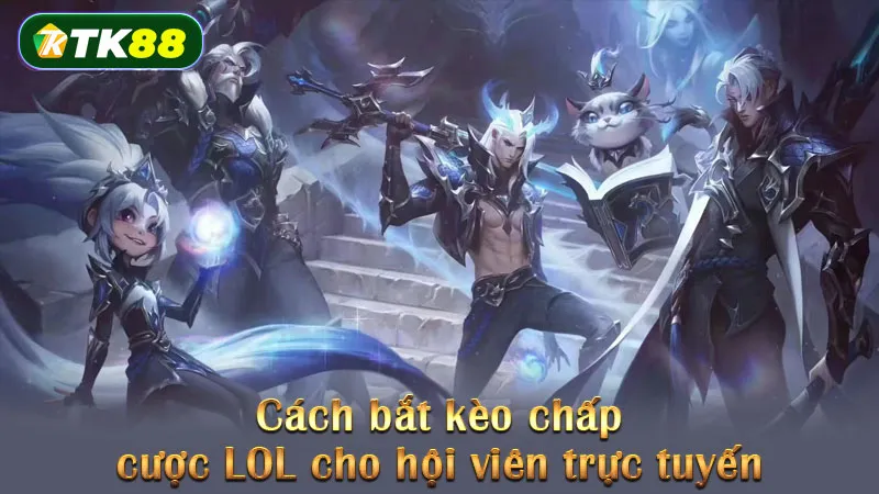 Cách bắt kèo chấp cược LOL cho hội viên trực tuyến