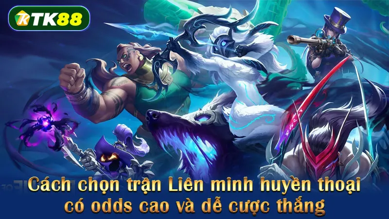 Cách chọn trận Liên minh huyền thoại có odds cao và dễ cược thắng