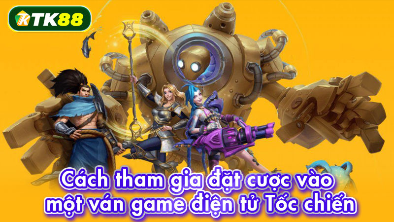 Cách tham gia đặt cược vào một ván game điện tử Tốc chiến