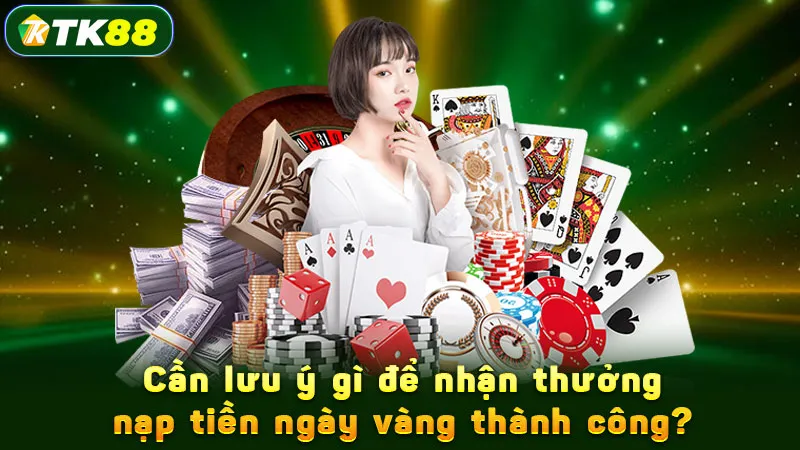 Cần lưu ý gì để nhận thưởng nạp tiền ngày vàng thành công?
