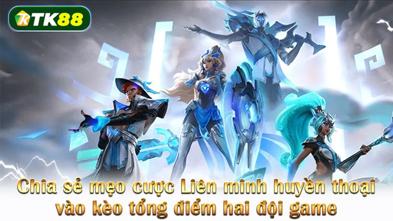 Chia sẻ mẹo cược Liên minh huyền thoại vào kèo tổng điểm hai đội game