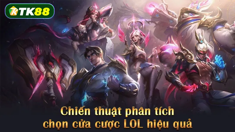 Chiến thuật phân tích chọn cửa cược LOL hiệu quả