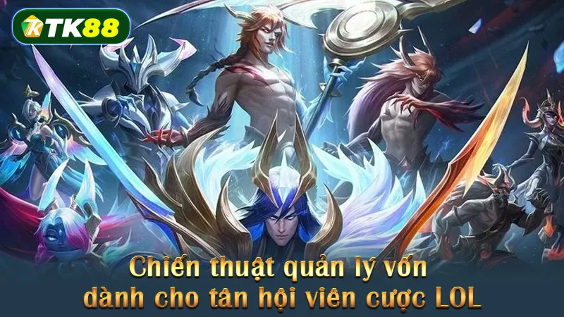 Chiến thuật quản lý vốn dành cho tân hội viên cược LOL