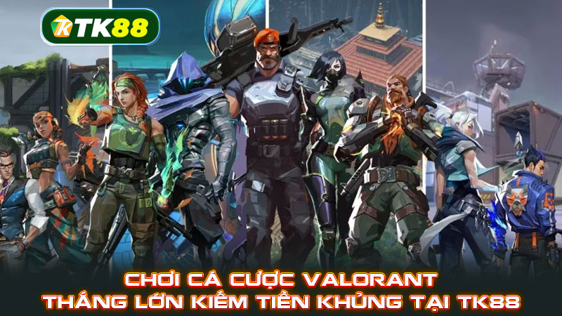 Chơi cá cược Valorant thắng lớn kiếm tiền khủng tại TK88
