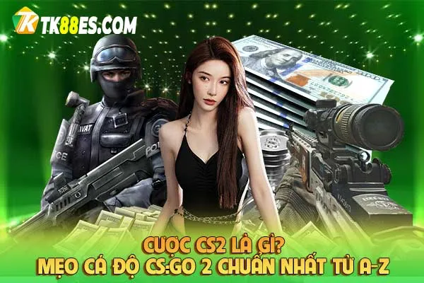 Cược CS2 là gì? Mẹo cá độ CS:GO 2 chuẩn nhất từ A-Z