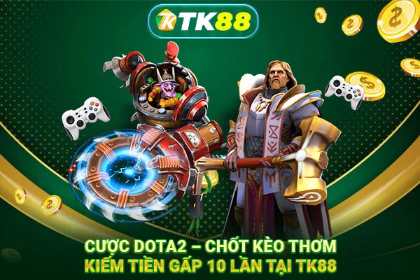Cược Dota2 – Chốt kèo thơm, kiếm tiền gấp 10 lần tại TK88