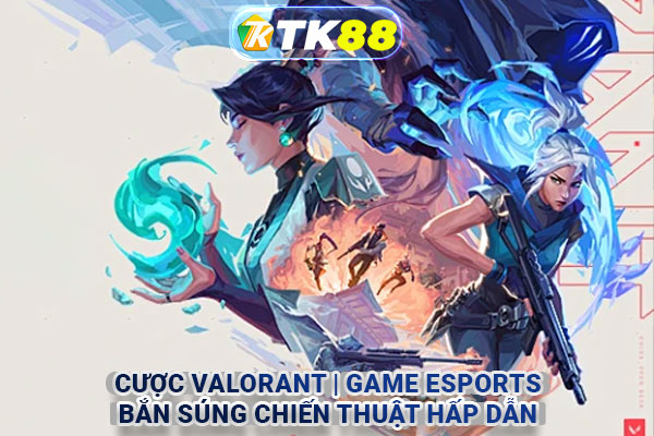 Cược Valorant | Game Esports bắn súng chiến thuật hấp dẫn
