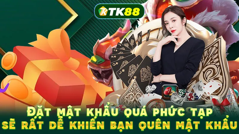 Đặt mật khẩu quá phức tạp sẽ rất dễ khiến bạn quên mật khẩu Đặt mật khẩu quá phức tạp sẽ rất dễ khiến bạn quên mật khẩu