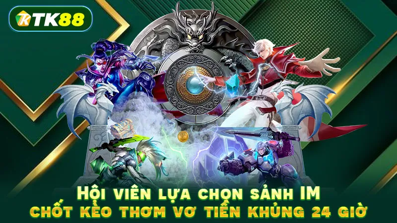 Hội viên lựa chọn sảnh IM chốt kèo thơm vơ tiền khủng 24 giờ