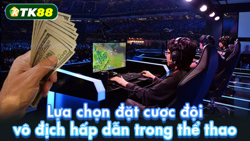 Lựa chọn đặt cược đội vô địch hấp dẫn trong thể thao