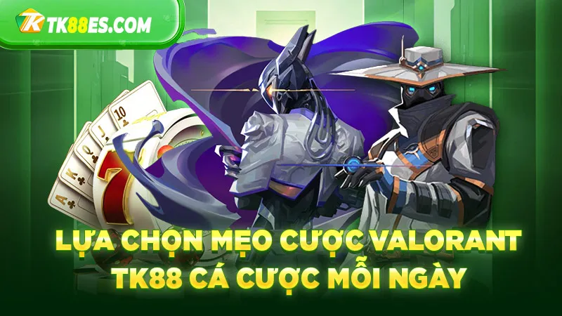 Lựa chọn mẹo cược Valorant TK88 cá cược mỗi ngày