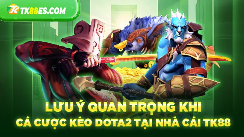 Lưu ý quan trọng khi cá cược kèo Dota2 tại nhà cái TK88