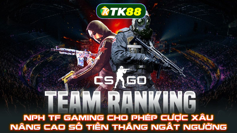 NPH TF Gaming cho phép cược xâu nâng cao số tiền thắng ngất ngưởng