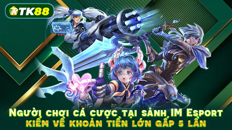 Người chơi cá cược tại sảnh IM Esport kiếm về khoản tiền lớn gấp 5 lần