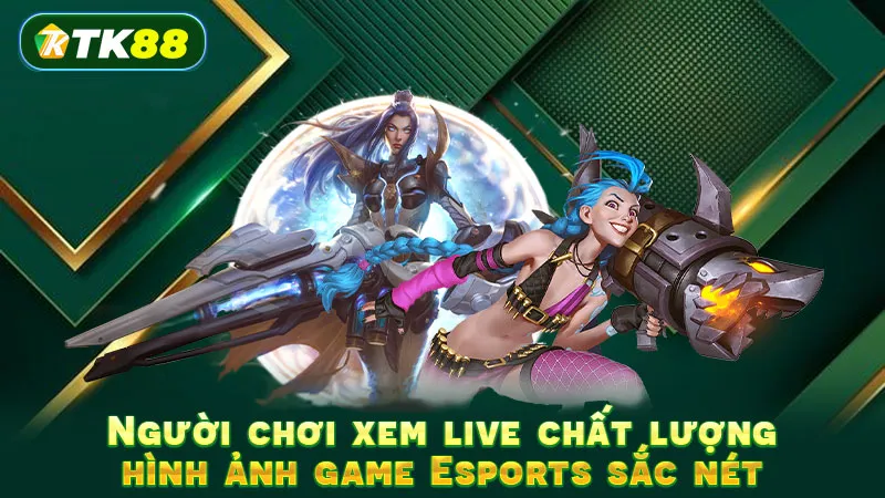 Người chơi xem live chất lượng hình ảnh game Esports sắc nét