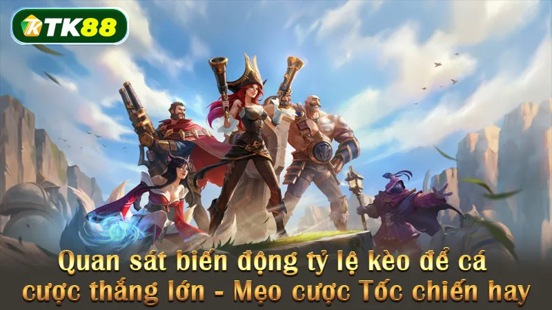 Quan sát biến động tỷ lệ kèo để cá cược thắng lớn - Mẹo cược Tốc chiến hay