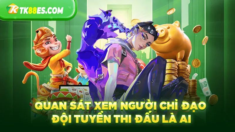 Quan sát xem người chỉ đạo đội tuyển thi đấu là ai