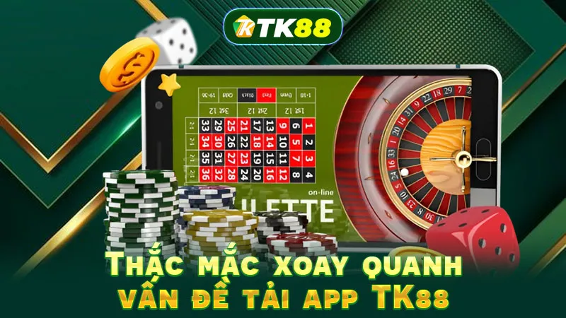 Thắc mắc xoay quanh vấn đề tải app TK88