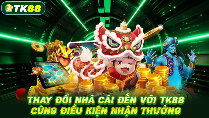 Thay đổi nhà cái đến với TK88 cùng điều kiện nhận thưởng