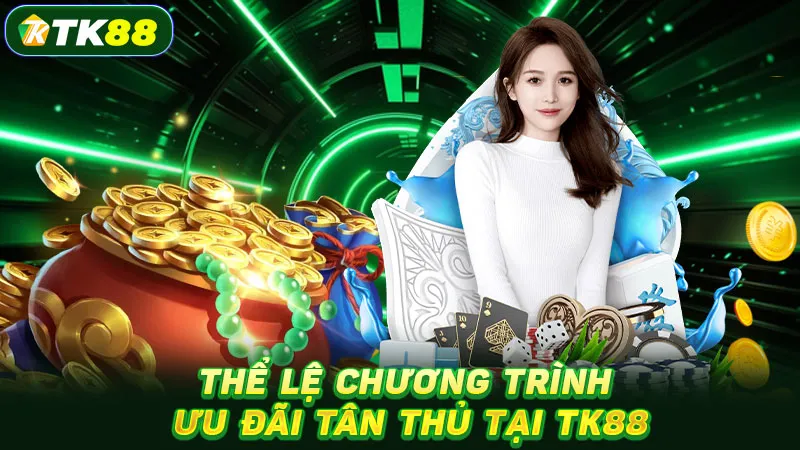 Thể lệ chương trình ưu đãi tân thủ tại TK88