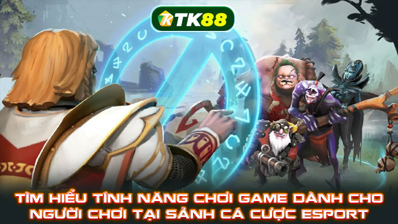 Tìm hiểu tính năng chơi game dành cho người chơi tại sảnh cá cược Esport