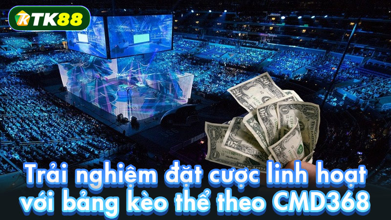 Trải nghiệm đặt cược linh hoạt với bảng kèo thể theo CMD368