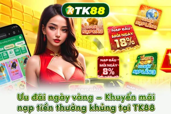 Ưu đãi ngày vàng – Khuyến mãi nạp tiền thưởng khủng tại TK88