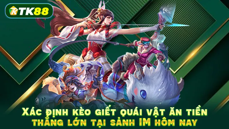 Xác định kèo giết quái vật ăn tiền thắng lớn tại sảnh IM hôm nay