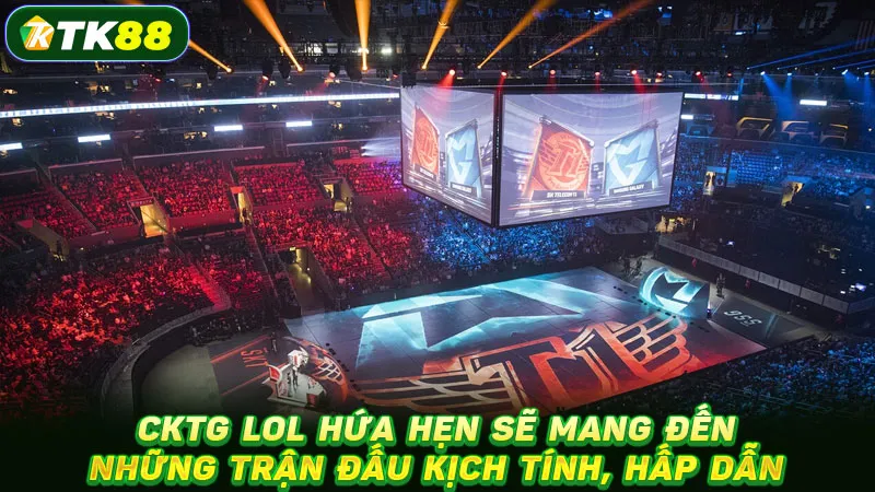 CKTG LoL hứa hẹn sẽ mang đến những trận đấu kịch tính, hấp dẫn