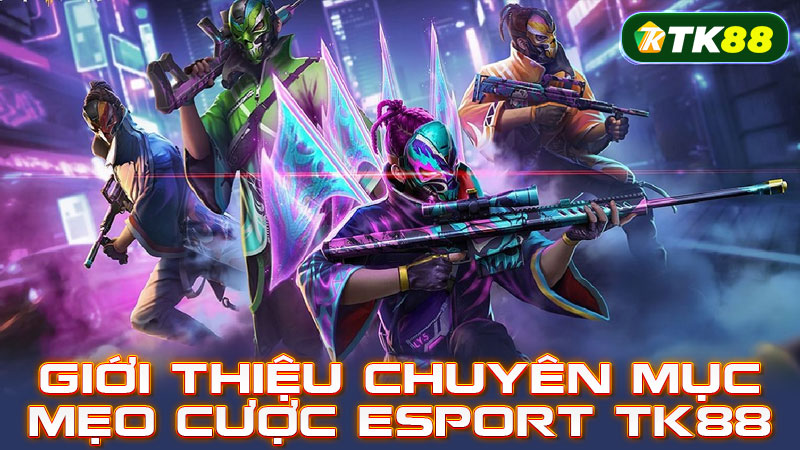 Giới thiệu chuyên mục mẹo cược Esport TK88