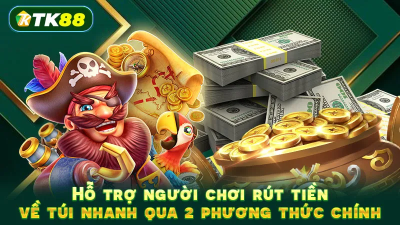Hỗ trợ người chơi rút tiền về túi nhanh qua 2 phương thức chính