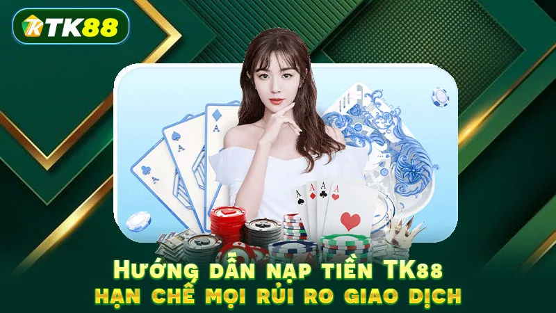 Hướng dẫn nạp tiền TK88 hạn chế mọi rủi ro giao dịch