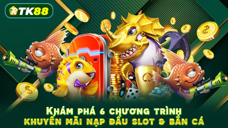 Khám phá 6 chương trình khuyến mãi nạp đầu slot & bắn cá