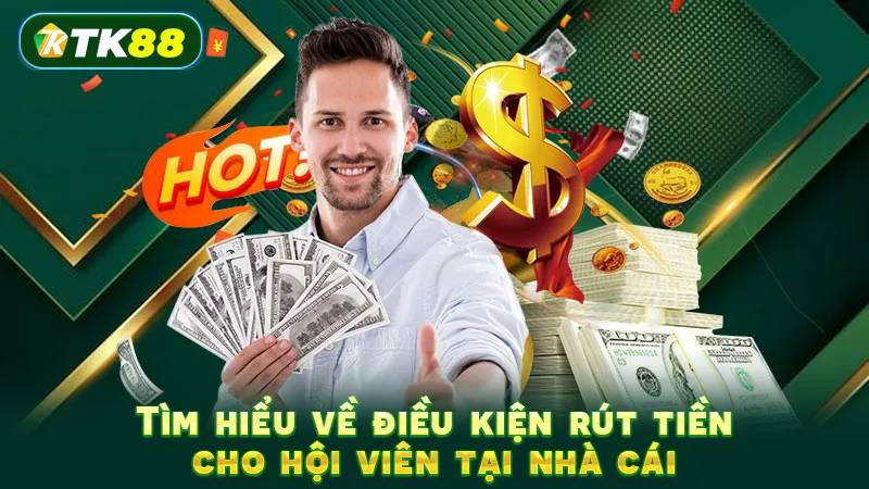 Tìm hiểu về điều kiện rút tiền cho hội viên tại nhà cái