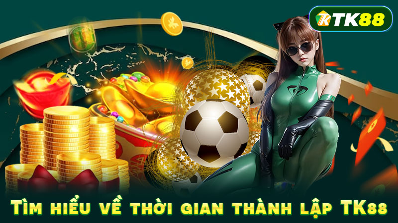 Tìm hiểu về thời gian thành lập TK88