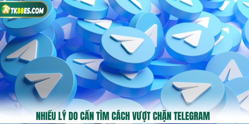 Nhiều lý do cần tìm cách vượt chặn telegram